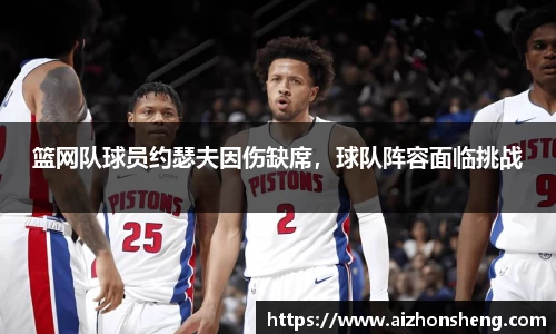 篮网队球员约瑟夫因伤缺席，球队阵容面临挑战