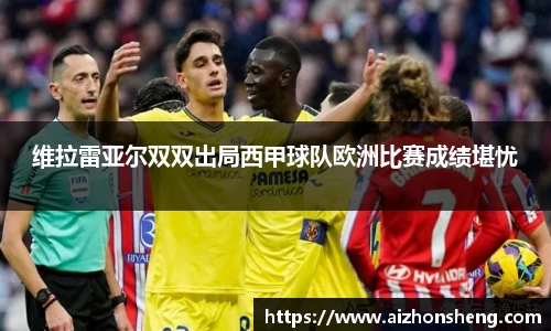 维拉雷亚尔双双出局西甲球队欧洲比赛成绩堪忧