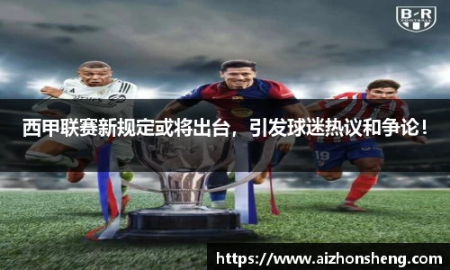 西甲联赛新规定或将出台，引发球迷热议和争论！