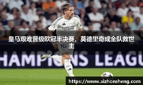 皇马艰难晋级欧冠半决赛，莫德里奇成全队救世主