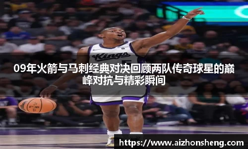 09年火箭与马刺经典对决回顾两队传奇球星的巅峰对抗与精彩瞬间