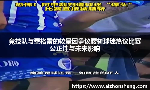 竞技队与泰格雷的较量因争议腰斩球迷热议比赛公正性与未来影响