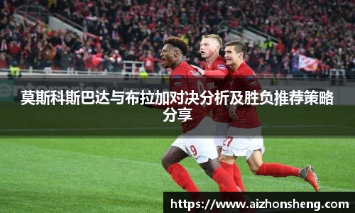莫斯科斯巴达与布拉加对决分析及胜负推荐策略分享