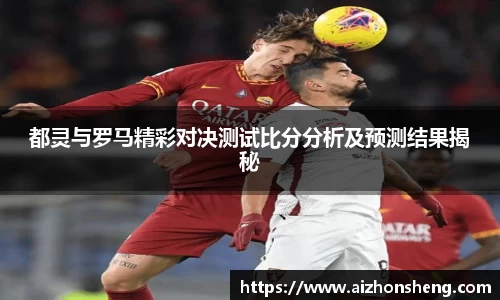 都灵与罗马精彩对决测试比分分析及预测结果揭秘