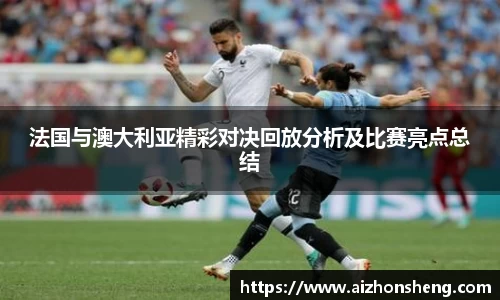 法国与澳大利亚精彩对决回放分析及比赛亮点总结